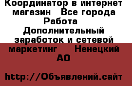 Координатор в интернет-магазин - Все города Работа » Дополнительный заработок и сетевой маркетинг   . Ненецкий АО